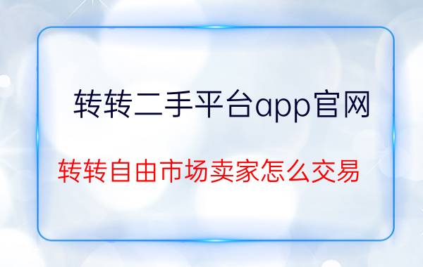 转转二手平台app官网 转转自由市场卖家怎么交易？